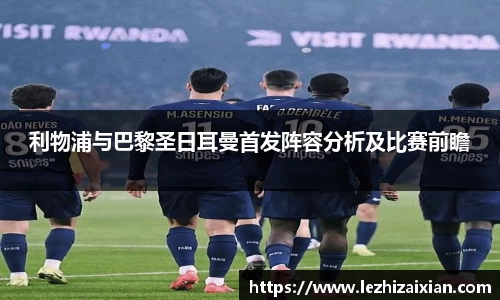 利物浦与巴黎圣日耳曼首发阵容分析及比赛前瞻