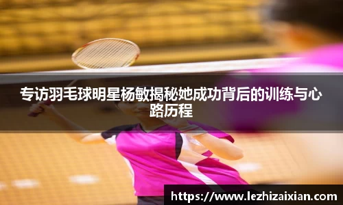 专访羽毛球明星杨敏揭秘她成功背后的训练与心路历程