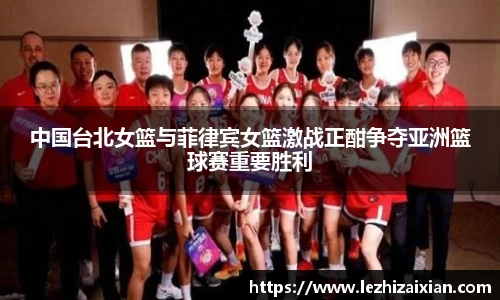 中国台北女篮与菲律宾女篮激战正酣争夺亚洲篮球赛重要胜利