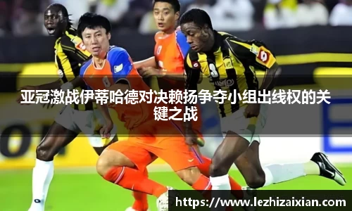 亚冠激战伊蒂哈德对决赖扬争夺小组出线权的关键之战