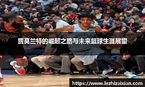 贾莫兰特的崛起之路与未来篮球生涯展望